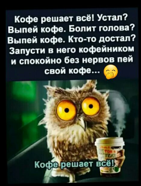 Кофе решает все Устал Выпей кофе Болит голова Выпей кофе Кто то достал Запусти в него кофейникои и спокойно без нервов пей свой кофе