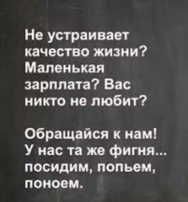 Не устраивает качество жизни Маленькая зарплата Вас никто не любит Обращайся к нам У нас та же фигня посидим попьем поноем