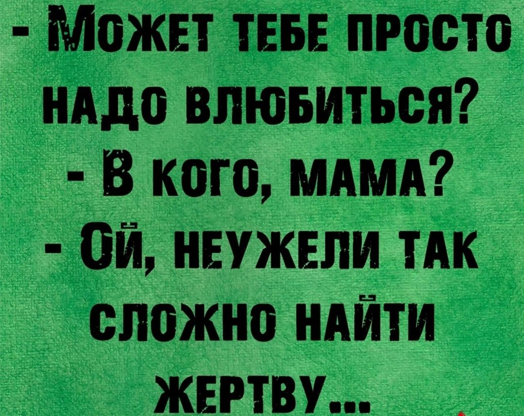 Может тш просто нддо влюьиться В кого мдмд Ой неужели ТАК сложно ндйти жертву