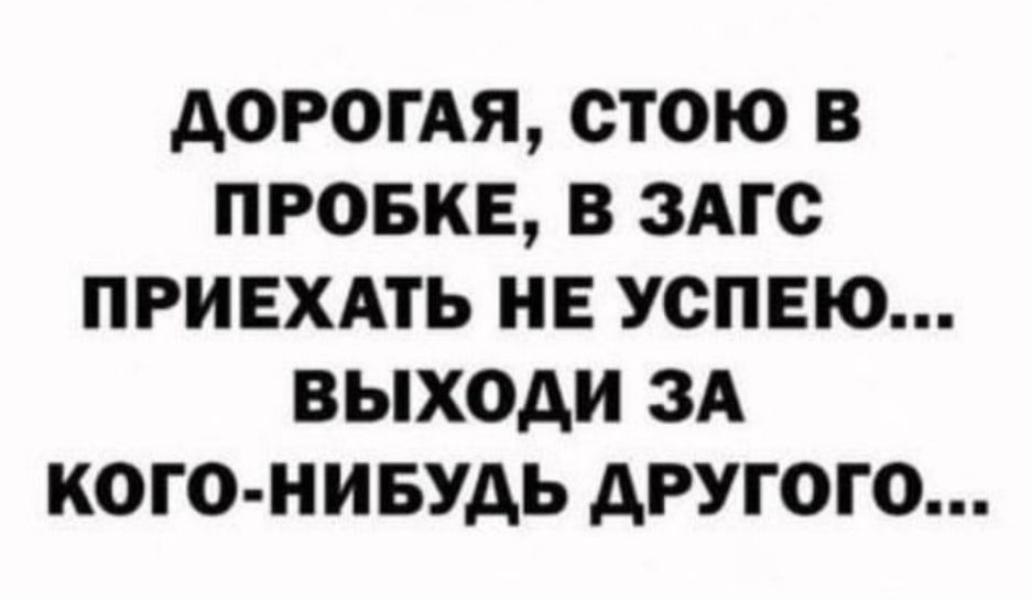 АОРОГАЯ ОТОЮ В ПРОБКЕ В ЗАГС ПРИЕХАТЬ НЕ УСПЕЮ ВЫХОД ЗА КОГО НИБУДЬ АРУГОГО