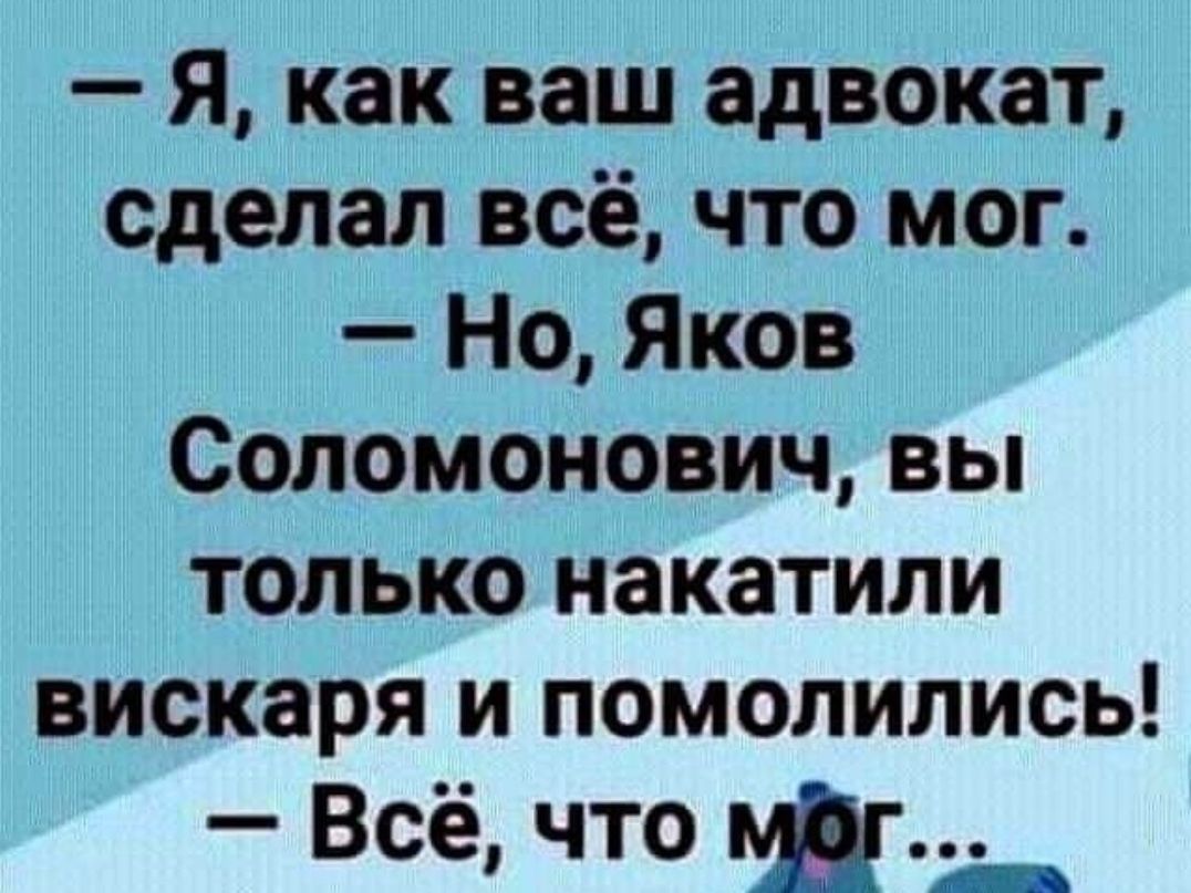 Я как ваш адвокат сделал всё что мог Но Яков Соломонович вы только накатили вискаря и помолились Всё что Ш