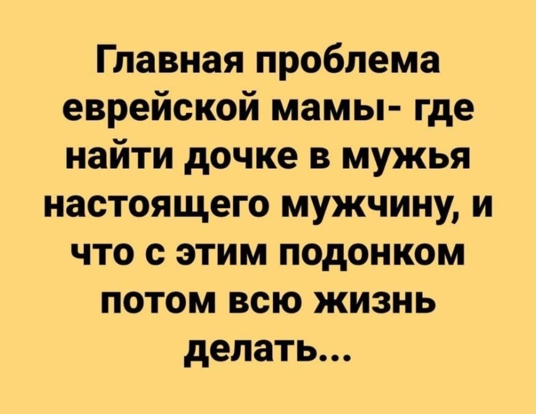 Главная проблема еврейской мамы где найти дочке в мужья настоящего мужчину и что с этим подонком потом всю жизнь делать