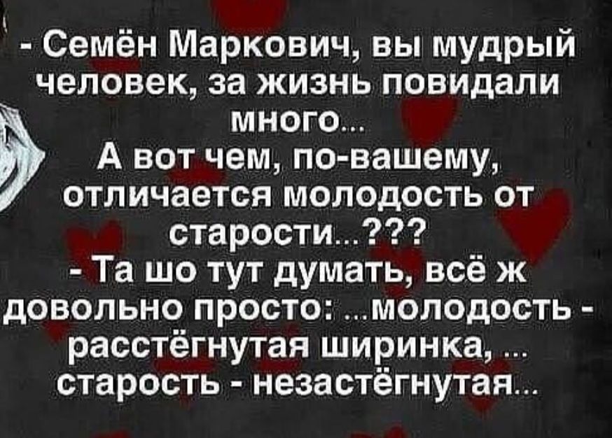 Семён Маркович вы мудрый человек за жизнь повидали много А вот чем повашему отличается молодость от старости Та шо тут думать всё ж довольно просто молодость расстёгнутая ширинка старость незастёгнутан