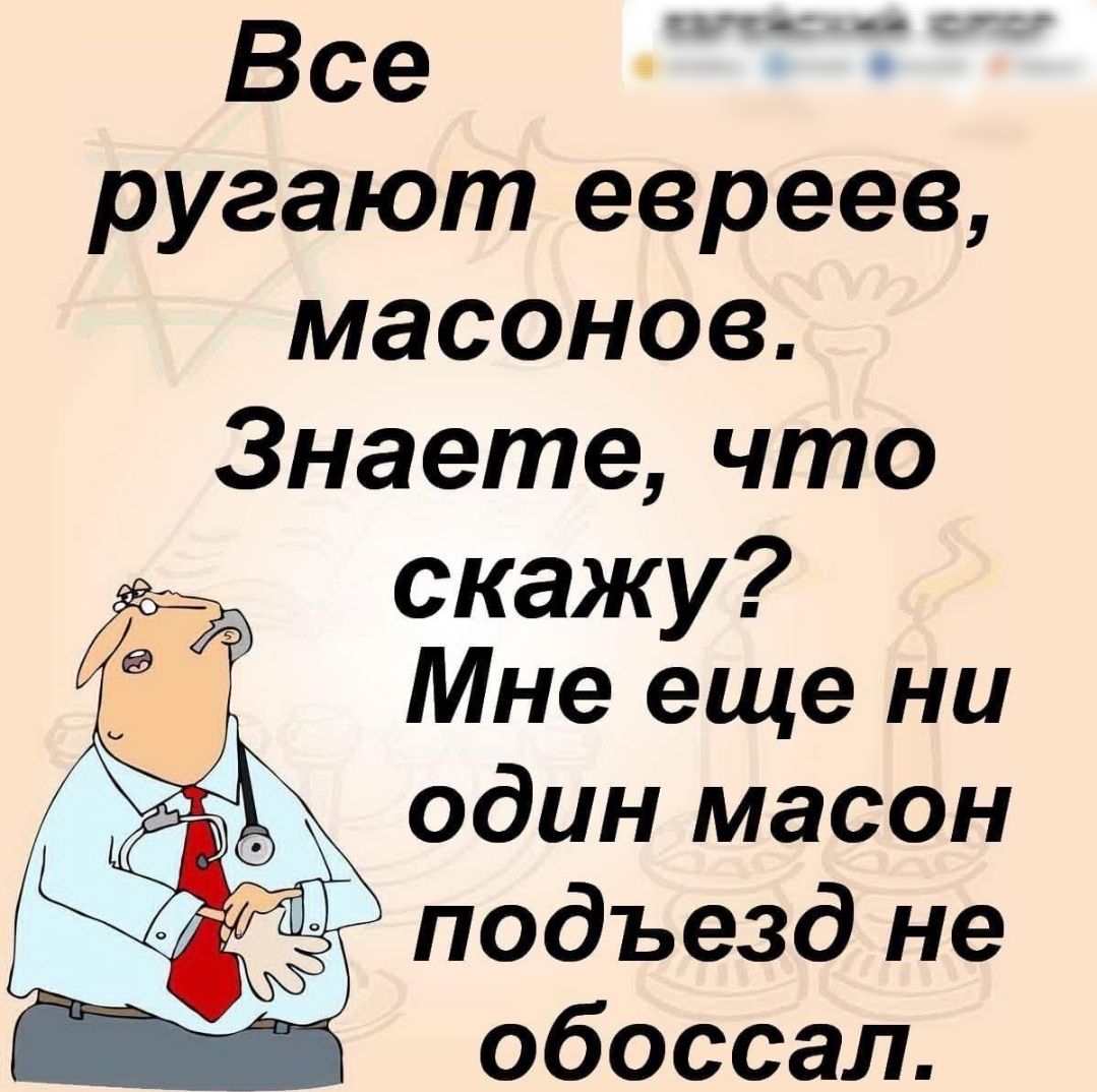 Все ругают евреев масонов Знаете что ЁЁ скажу Мне еще ни один масон подъезд не Ы обоссал