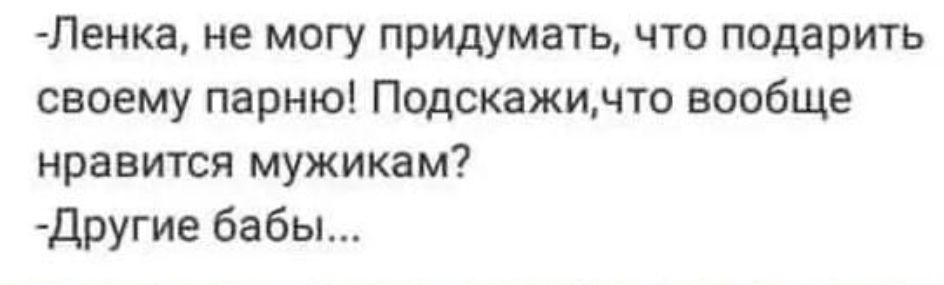 Ленка не могу придумать что подарить своему парню Подскажимто вообще нравится мужикам другие бабы