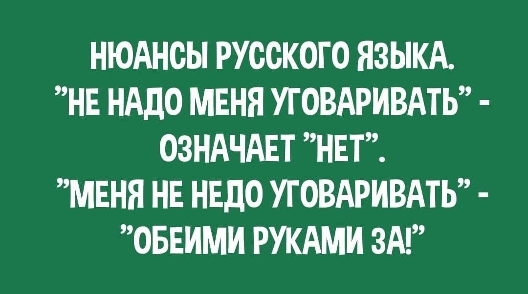 НЮАНОЬ РУССКОГО ЯЗЫКА НЕ НАДО МЕНЯ УГОВАРИВАТЬ ОЗНАЧАЕТ НЕТ МЕНЯ НЕ НЕдО УГОВАРИВАТЬ ОБЕИМИ РУКАМИ ЗМ