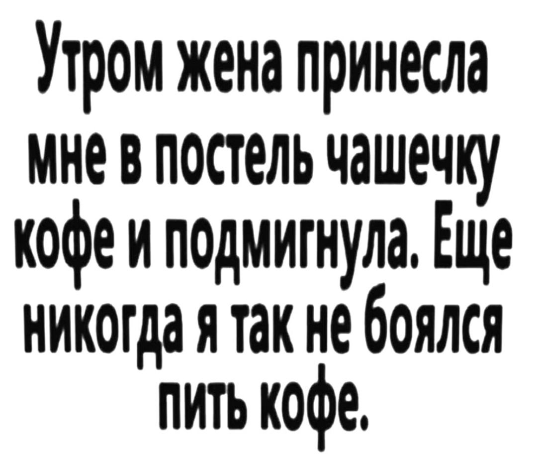 Утром жена принесла мне в постель чашечку кофе и подмигнула Еще никогда я так не боялся пить кофе