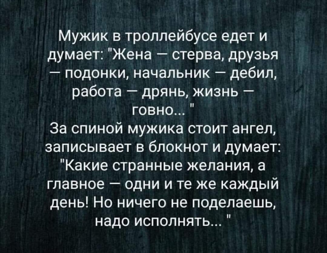 Мужик в троллейбусе едет и думает Жена стерва друзья подонки начальник дебил работа дрянь жизнь говно За спиной мужика стоит ангел записывает в блокнот и думает Какие странные желания а главное одни и те же каждый день Но ничего не поделаешь надо исполнять