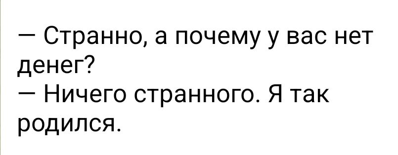 Странно а почему у вас нет денег Ничего странного Я так родился