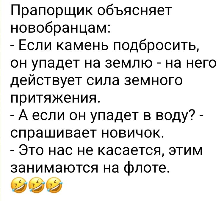 Прапорщик объясняет новобранцам Если камень подбросить он упадет на землю на него действует сила земного притяжения А если он упадет в воду спрашивает новичок Это нас не касается этим занимаются на флоте