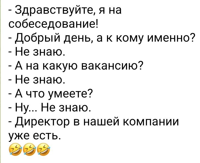 Здравствуйте я на собеседование Добрый день а к кому именно Не знаю А на какую вакансию Не знаю А что умеете Ну Не знаю Директор в нашей компании уже есть 939