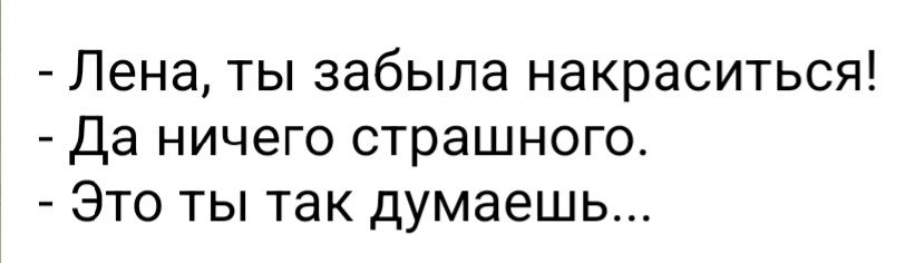 Лена ты забыла накраситься Да ничего страшного Это ты так думаешь