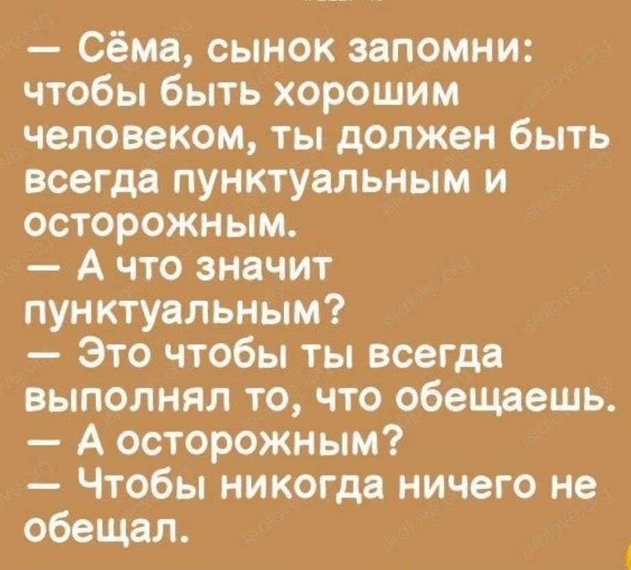 Сёма сынок запомни чтобы быть хорошим человеком ты должен быть всегда пунктуальным и осторожным А что значит пунктуальным Это чтобы ты всегда выполнял то что обещаешь А осторожным Чтобы никогда ничего не обещал