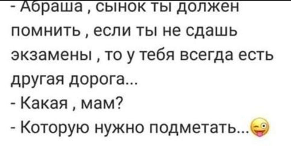 помнить если ты не сдашь экзамены то у тебя всегда есть другая дорога Какая мам Которую нужно подметатьб