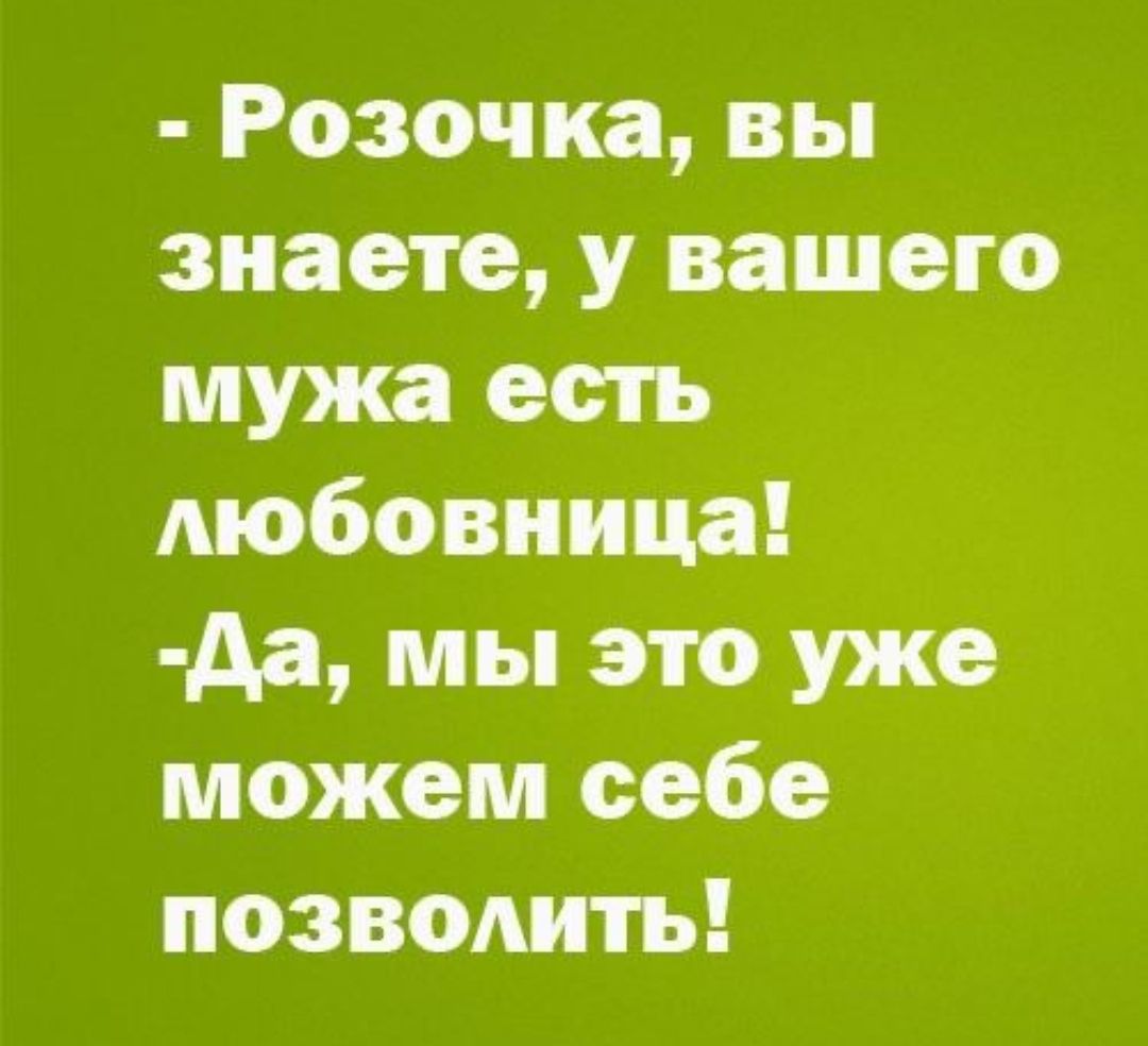 Розочка вы знаете у вашего мужа еыъ любовница Аа мы это уже можем себе возводить