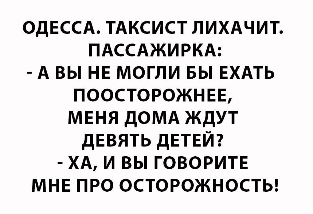 ОДЕССА ТАксист лихдчит ПАССАЖИРКА А вы ни могли вы ЕХАТЬ поосторожнвв меня дОМА ждут дЕВЯТЬ детей ХА и вы говорите МНЕ про осторожносты