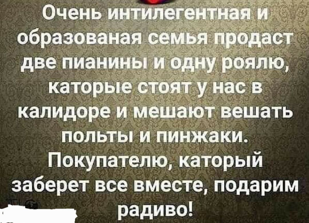 ппц Очень интил образованая две пианины каторые у нас в калидоре и мешают вешать польты и пинжаки Покупателю каторый заберет все вместе подарим _ Радиво