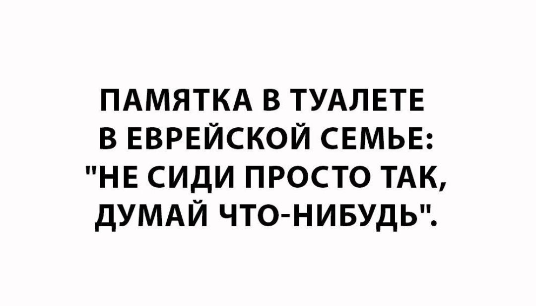 ПАМЯТКА В ТУАЛЕТЕ В ЕВРЕЙСКОЙ СЕМЬЕ НЕ СИдИ ПРОСТО ТАК дУМАЙ ЧТО НИБУДЬ