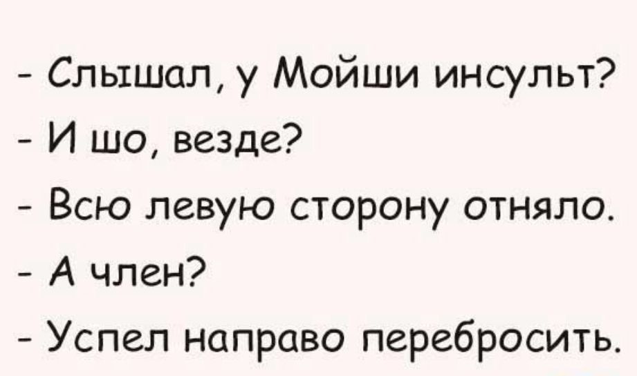 Слышал у Мойши инсульт И шо везде Всю левую сторону отняло А член Успел направо перебросить