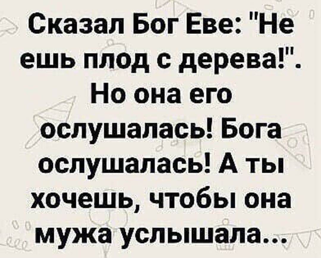 Сказал Бог Еве Не ешь плод с дерева Но она его ослушалась Бога ослушалась А ты хочешь чтобы она мужа услышала