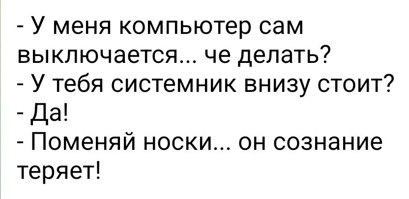 У меня компьютер сам выключается че делать У тебя системник внизу стоит Да Поменяй носки он сознание теряет