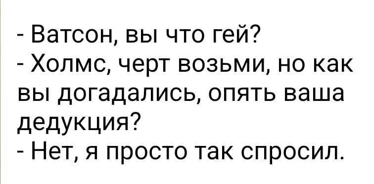 Ватсон вы что гей Холмс черт возьми но как вы догадались опять ваша дедукция Нет я просто так спросил