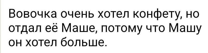 Вовочка очень хотел конфету но отдал её Маше потому что Машу он хотел больше