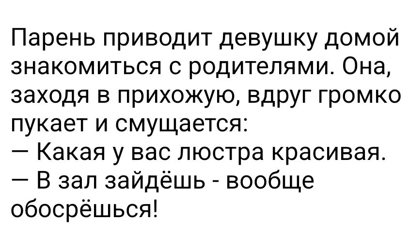 Парень приводит девушку домой знакомиться с родителями Она заходя в прихожую вдруг громко пукает и смущается Какая у вас люстра красивая В зап зайдёшь вообще обосрёшься