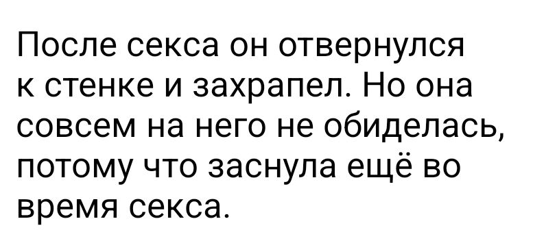 После секса он отвернулся к стенке и захрапел Но она совсем на него не обиделась потому что заснула ещё во время секса