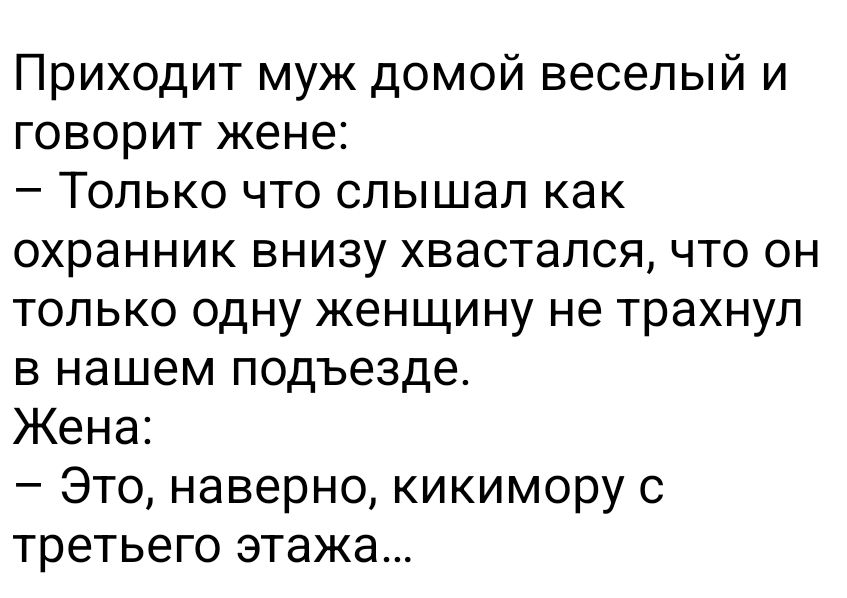 Приходит муж домой веселый и говорит жене Только что слышал как охранник внизу хвастался что он только одну женщину не трахнул в нашем подъезде Жена Это наверно кикимору с третьего этажа