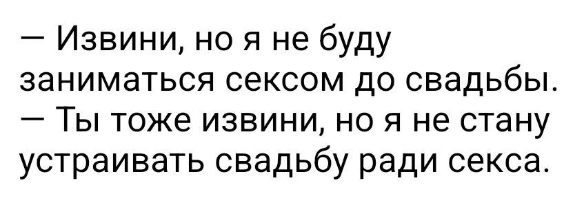 Извини но я не буду заниматься сексом до свадьбы Ты тоже извини но я не стану устраивать свадьбу ради секса