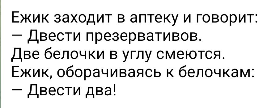 Ежик заходит в аптеку и говорит Двести презервативов Две бепочки в углу смеются Ежик оборачиваясь к белочкам Двести два