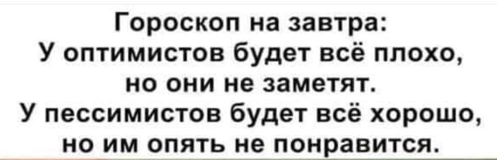 Гороскоп на завтра У оптимистов будет всё плохо но они не заметят У пессимистов будет всё хорошо но_им опять не понравится