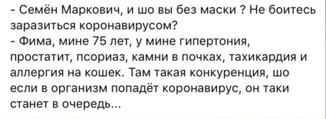 Семён Маркович и ши вы без маски Не боитесь заразиться коронавирусом Фима мине 75 лет у мине гипертония простатит псориаз камни в почках тахикардия и аллергия на кошек Там такая конкуренция шо если в организм попадёт корпнавирус он таки станет в очередь