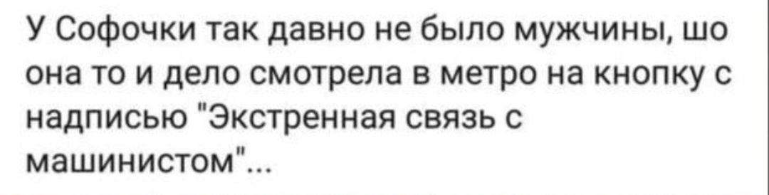 У соФочки так давно не было мужчины шо она то и дело смотрела в метро на кнопку с надписью Экстренная связь с машинистом