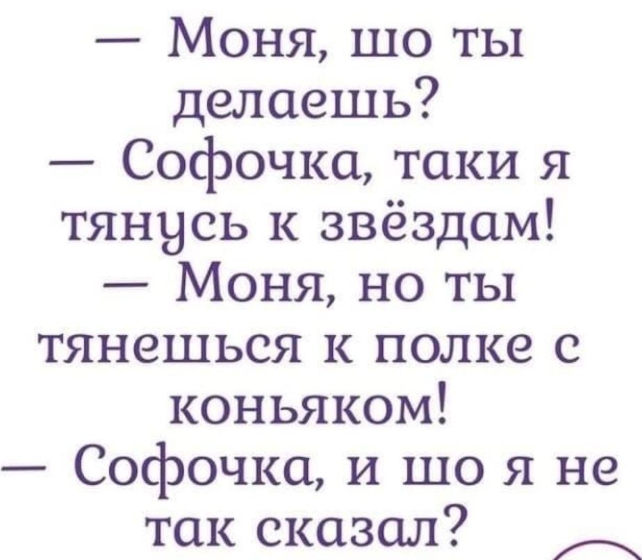 Моня шо ты делаешь Софочка таки я тянусь к звёздам Моня но ты тянешься к полке с коньяком Софочка и що я не так сказал А