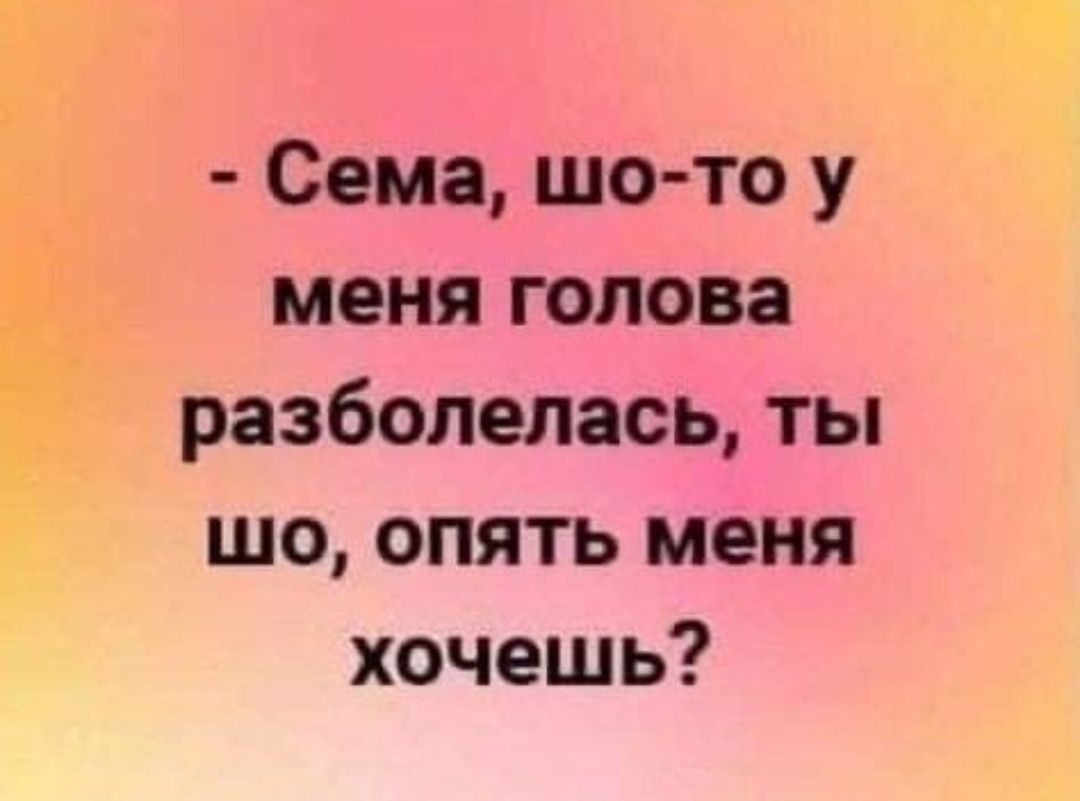 Ч _ Сема шо то у меня голова разболелась ты шо опять меня хочешь