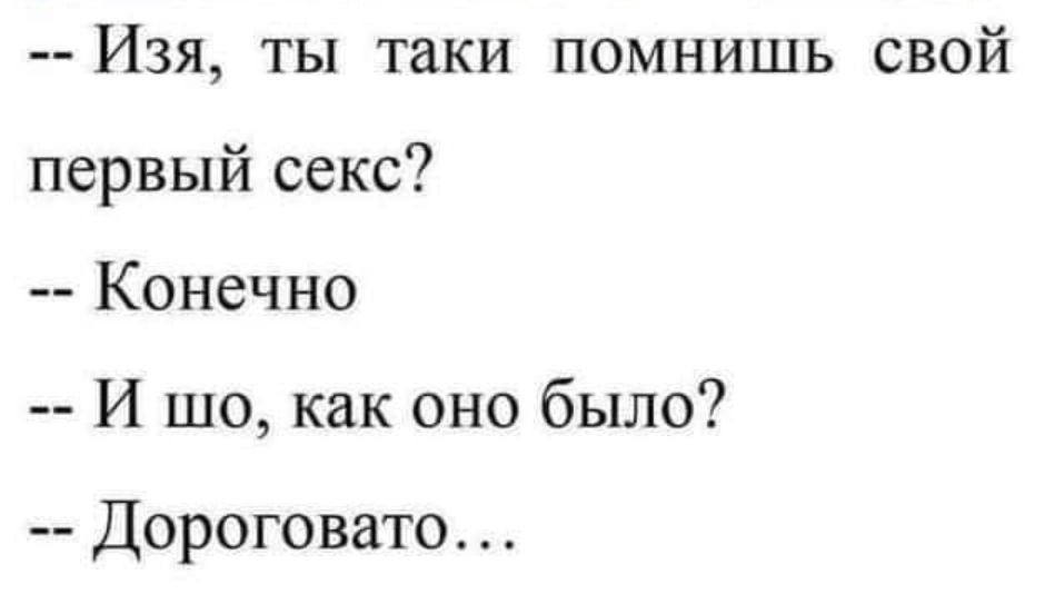 Изя ты таки помнишь свой первый секс Конечно и шо как оно было Дороговато