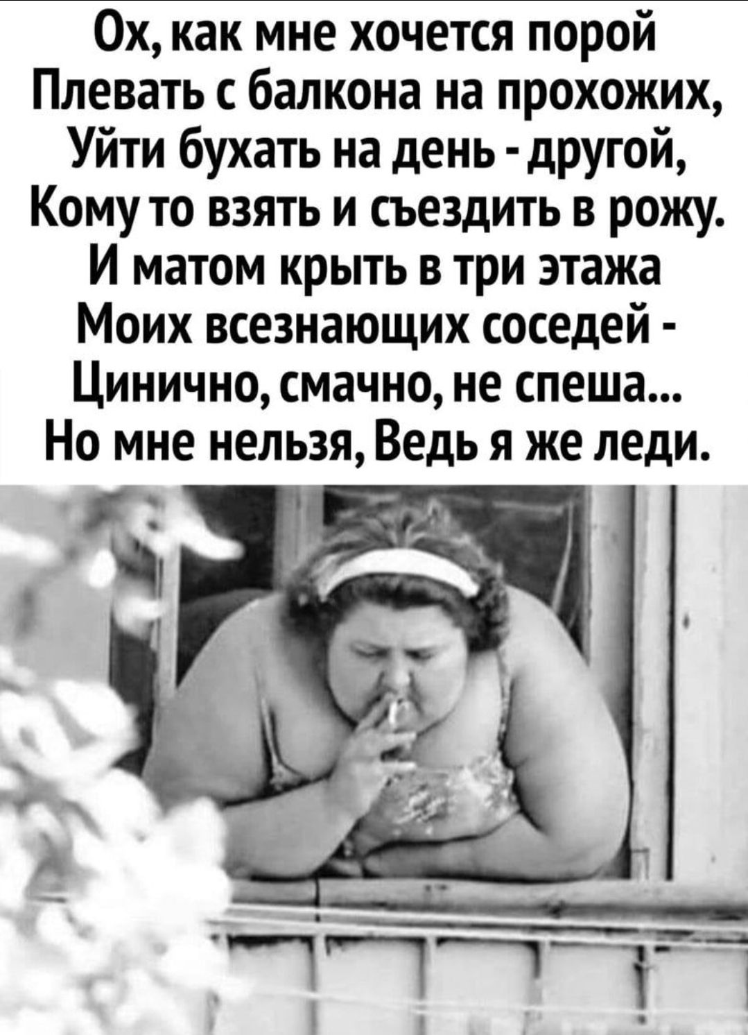 Ох как мне хочется порой Ппевать с балкона на прохожих Уйти бухать на день другой Кому то взять и съездить в рожу И матом крыть в три этажа Моих всезнающих соседей Цинично смачно не спеша Но мне нельзя Ведь я же леди