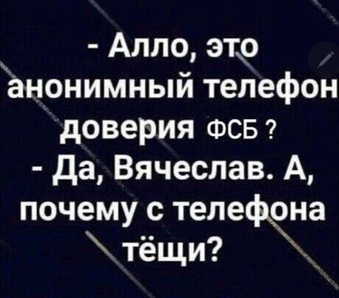 Алло это анонимный телефон доверия ФСБ да Вячеслав А почему с телефона тёщи