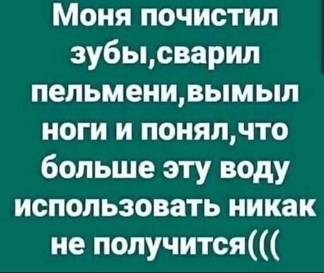 Моня почистил зубьцсварил пельменивымыл ноги и понялчто больше эту воду использовать никак не получится