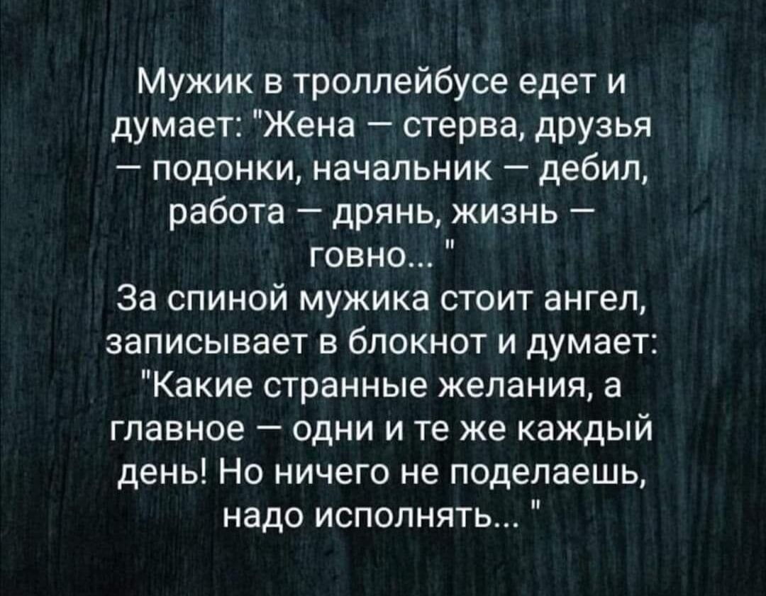 Мужик в троллейбусе едет и думает Жена стерва друзья подонки начальник дебил работа дрянь жизнь говно за спиной мужика стоит ангел записывает в блокнот и думает Какие странные желания а главное одни и те же каждый день Но ничего не поделаешь надо исполнять