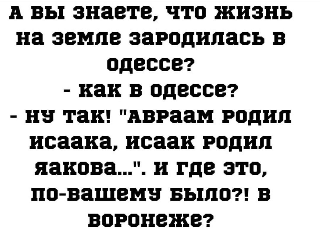 А ВЫ знаете ЧТО жизнь на ЗЕМЛЕ зародилась В одессе как В одессе из так АВРЗЗМ родил исаака исаак родил ЯЗКОВЗЦЕ и где ЭТО ПО ВЗШВПВ 551110 В ВОРОНВЖЕ