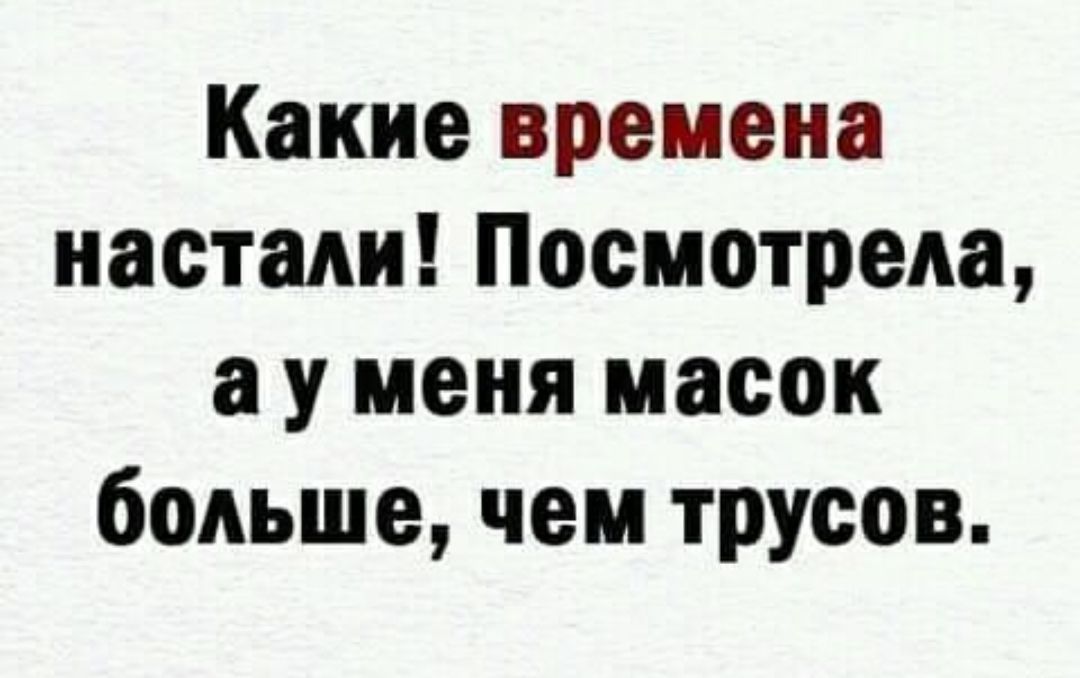 Какие времена настали Посмотрела а у меня масок больше чем трусов