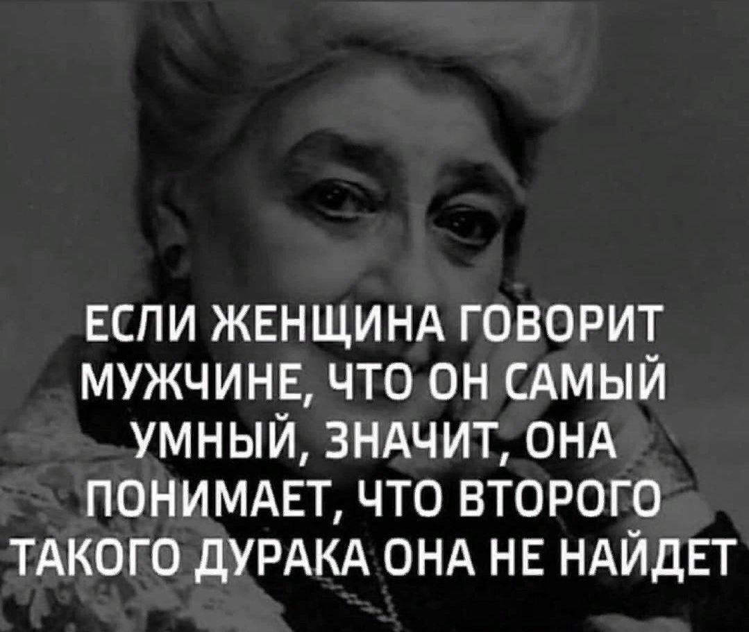 вспи ЖЕНЩИНА говорит мужчинв что он САМЫЙ умный ЗНАЧИТ ОНА ПОНИМАЕТ что второго ТАКОГО дУРАКА ОНА НЕ НАЙДЕТ