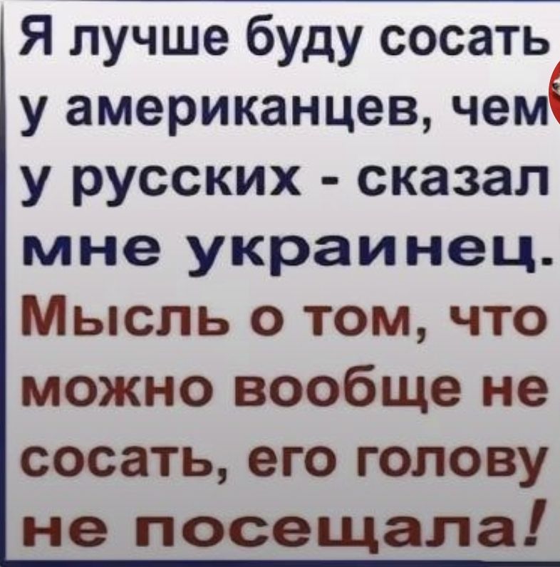 Я лучше буду сосать у американцев чем у русских сказал мне украинец Мысль о том что можно вообще не сосать его голову не посещала