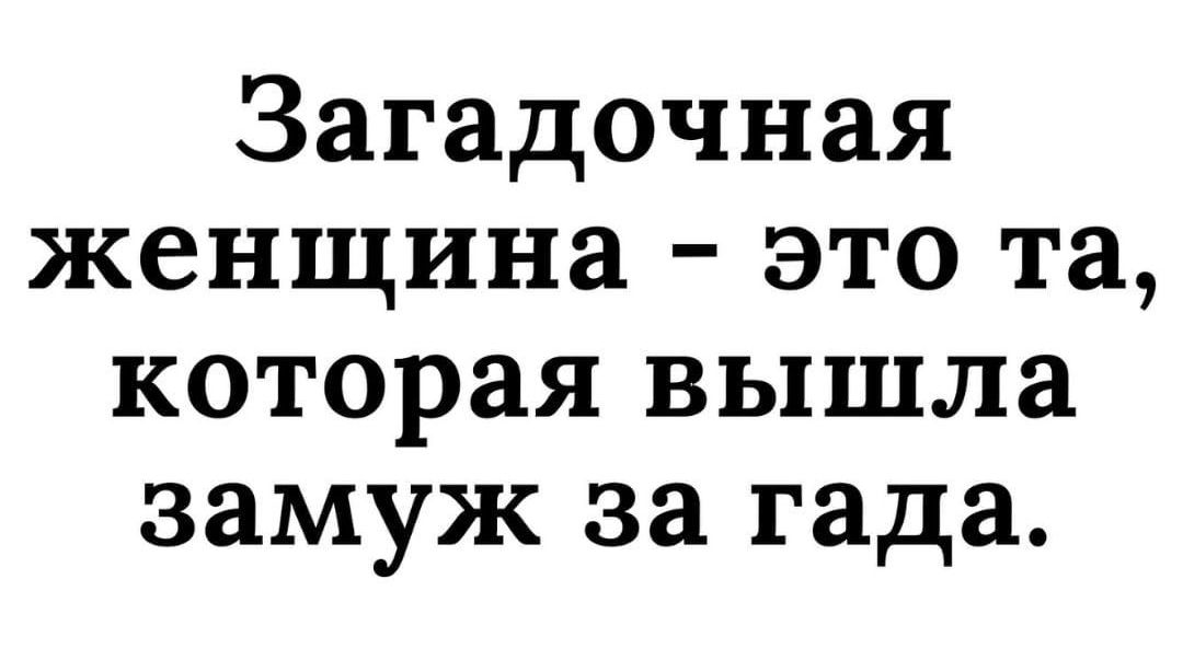 Загадочная женщина это та которая вышла замуж за гада