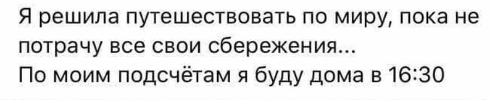 Я решила путешествовать по миру пока не потрачу все свои сбережения По моим подсчётам я буду дома в 1630