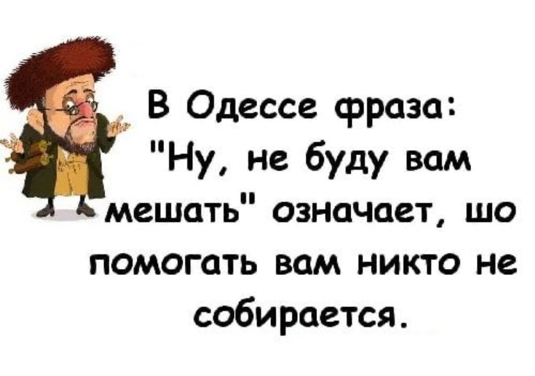 В Одессе фраза Ну не буду вам мешать означает шо помогать вам никто не собирается