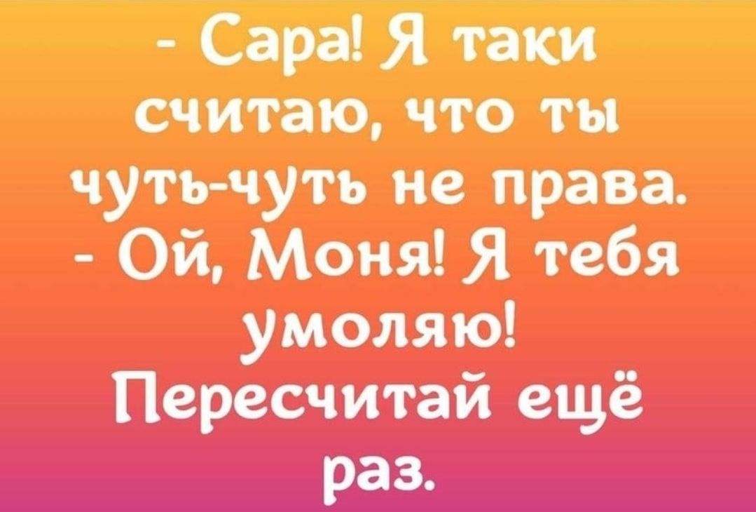 Сара Я таки считаю что ты чуть чуть не права Ой Моня Я тебя умоляю Пересчитай ещё раз